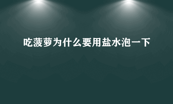 吃菠萝为什么要用盐水泡一下