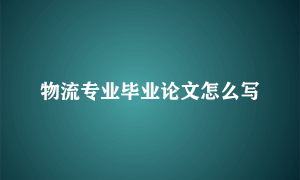 物流专业毕业论文怎么写