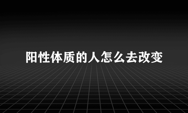 阳性体质的人怎么去改变