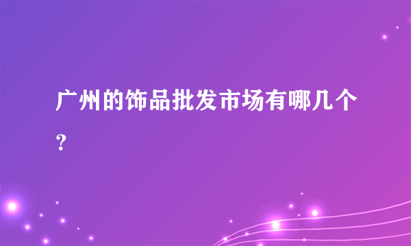 广州的饰品批发市场有哪几个？