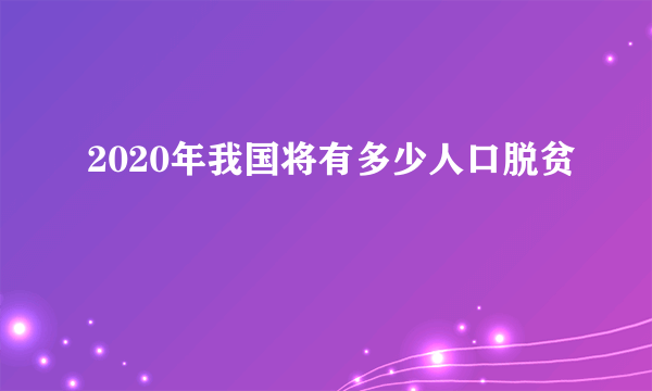 2020年我国将有多少人口脱贫