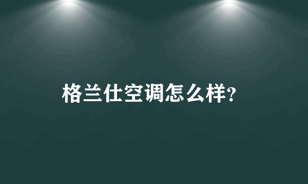 格兰仕空调怎么样？