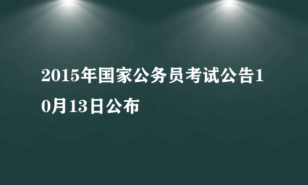 2015年国家公务员考试公告10月13日公布