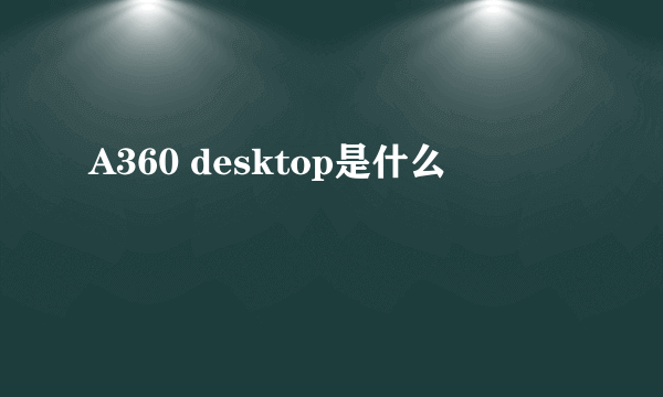 A360 desktop是什么