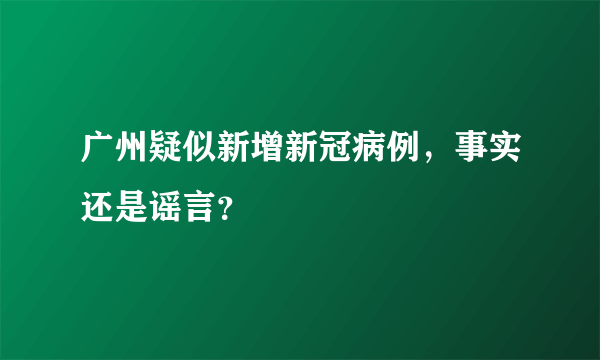 广州疑似新增新冠病例，事实还是谣言？