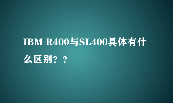 IBM R400与SL400具体有什么区别？？