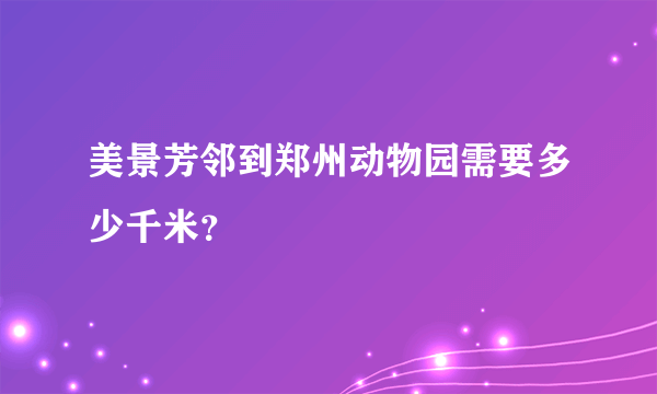 美景芳邻到郑州动物园需要多少千米？