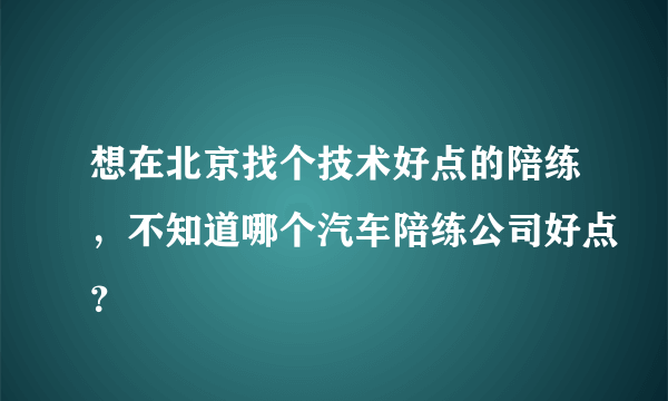 想在北京找个技术好点的陪练，不知道哪个汽车陪练公司好点？