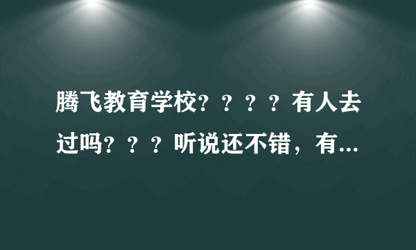 腾飞教育学校？？？？有人去过吗？？？听说还不错，有人在这学习的吗？？？