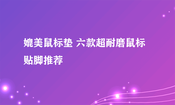 媲美鼠标垫 六款超耐磨鼠标贴脚推荐