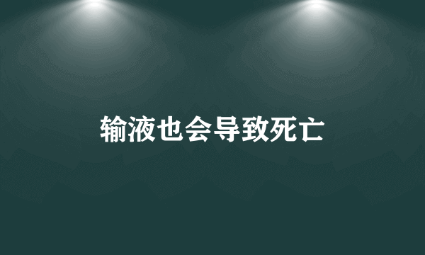 输液也会导致死亡