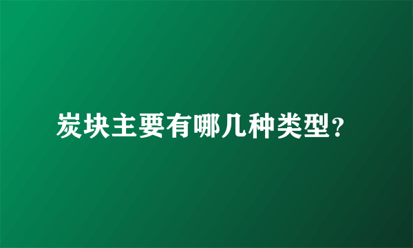 炭块主要有哪几种类型？