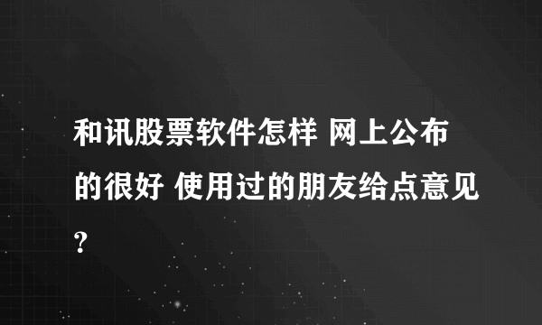 和讯股票软件怎样 网上公布的很好 使用过的朋友给点意见？