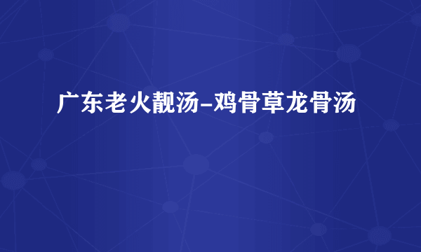 广东老火靓汤-鸡骨草龙骨汤