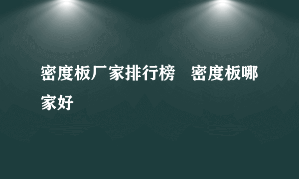 密度板厂家排行榜   密度板哪家好