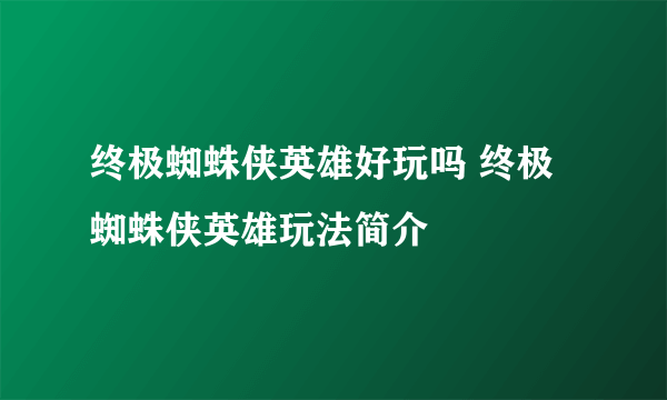 终极蜘蛛侠英雄好玩吗 终极蜘蛛侠英雄玩法简介