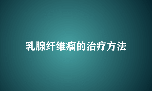 乳腺纤维瘤的治疗方法