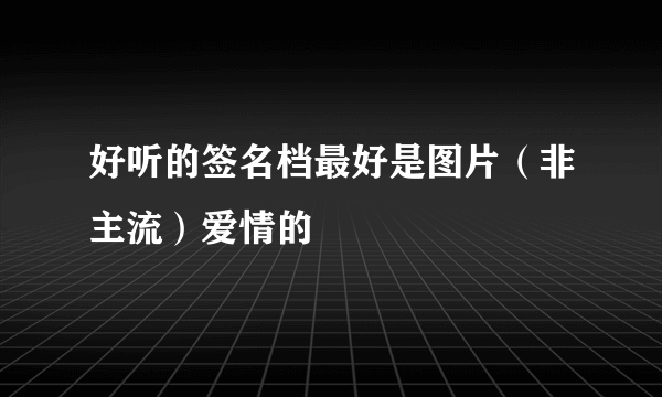 好听的签名档最好是图片（非主流）爱情的