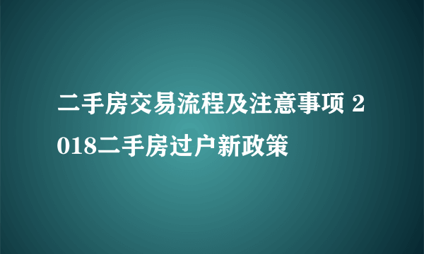 二手房交易流程及注意事项 2018二手房过户新政策