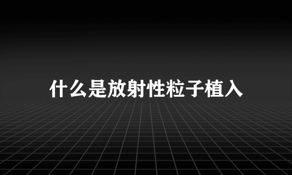 什么是放射性粒子植入