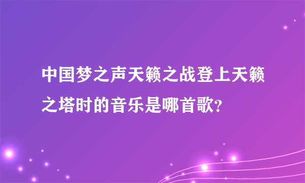 中国梦之声天籁之战登上天籁之塔时的音乐是哪首歌？