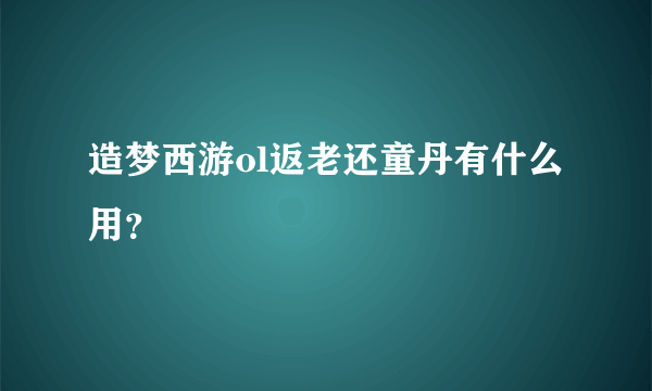 造梦西游ol返老还童丹有什么用？