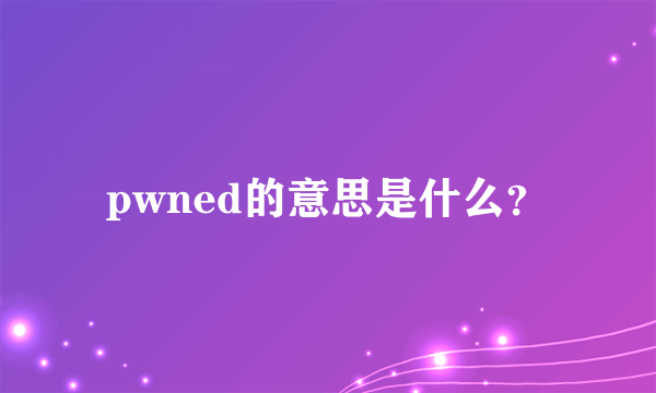 pwned的意思是什么？