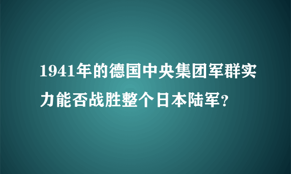 1941年的德国中央集团军群实力能否战胜整个日本陆军？