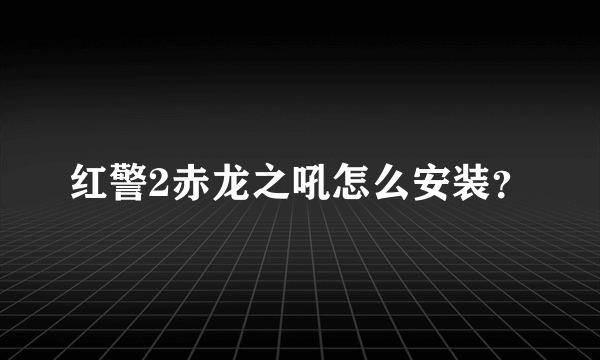 红警2赤龙之吼怎么安装？