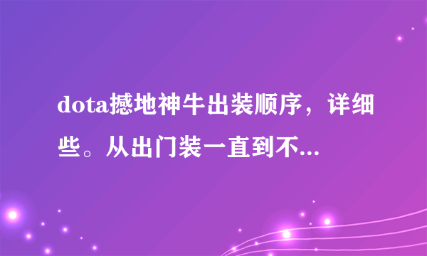 dota撼地神牛出装顺序，详细些。从出门装一直到不同类型后期神装的过程。