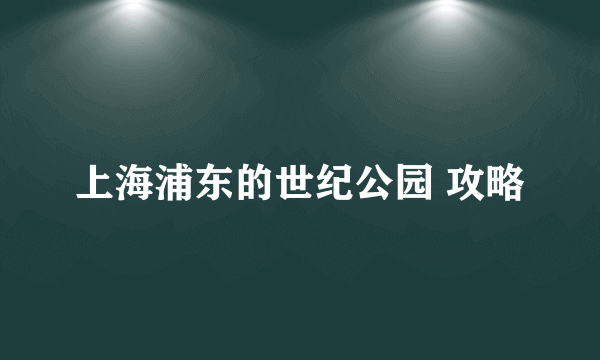 上海浦东的世纪公园 攻略