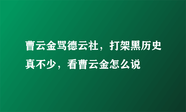 曹云金骂德云社，打架黑历史真不少，看曹云金怎么说