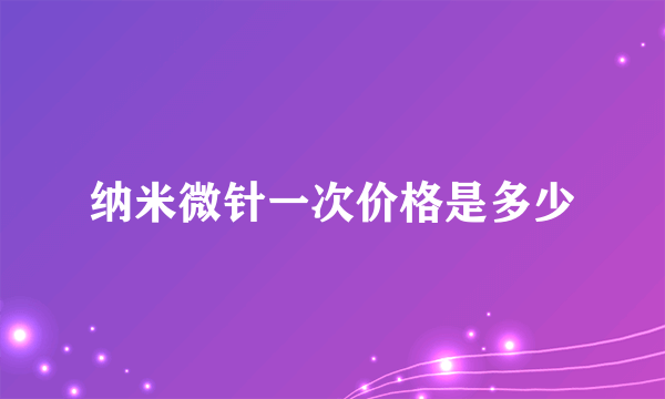 纳米微针一次价格是多少