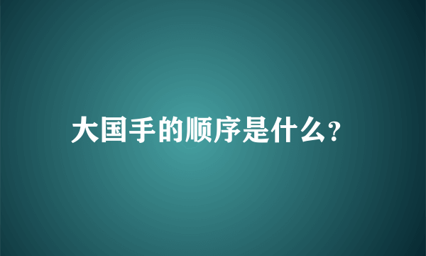 大国手的顺序是什么？