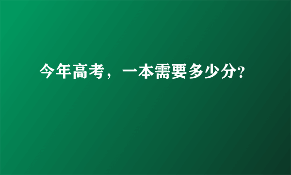 今年高考，一本需要多少分？