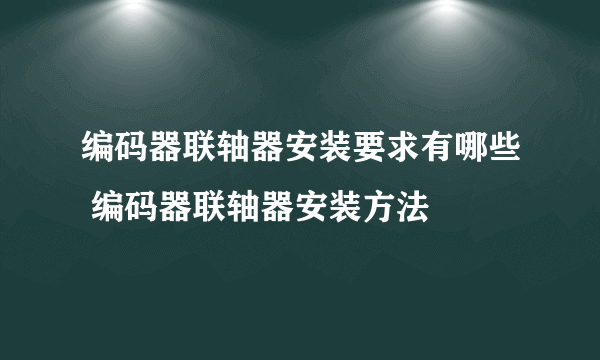 编码器联轴器安装要求有哪些 编码器联轴器安装方法