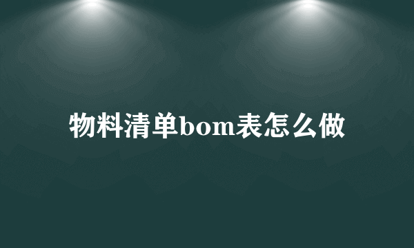 物料清单bom表怎么做