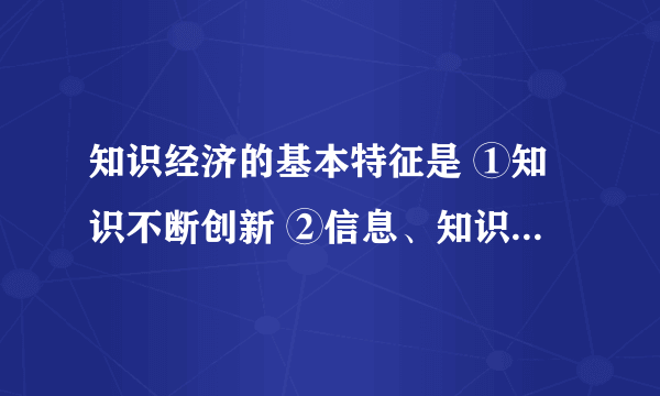 知识经济的基本特征是 ①知识不断创新 ②信息、知识实现了使用价值与价值的统  知识经济的基本特征是  ①知识不断创新  ②信息、知识实现了使用价值与价值的统一   ③科教兴国战略切实贯彻   ④高新技术迅速产业化  A.①②  B.②③  C.①③  D.①④