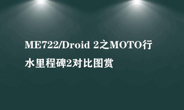 ME722/Droid 2之MOTO行水里程碑2对比图赏