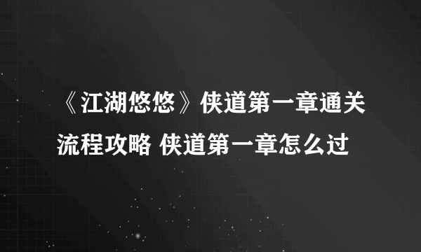 《江湖悠悠》侠道第一章通关流程攻略 侠道第一章怎么过