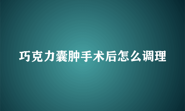 巧克力囊肿手术后怎么调理