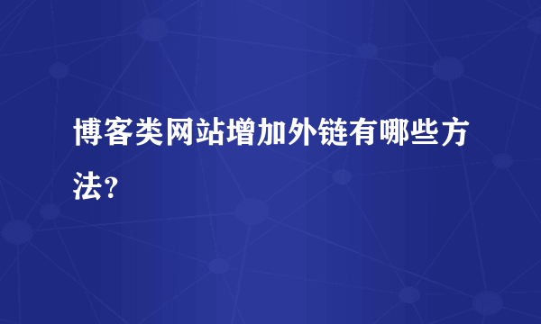 博客类网站增加外链有哪些方法？