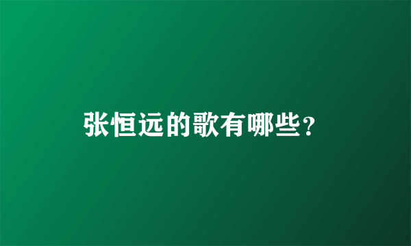 张恒远的歌有哪些？