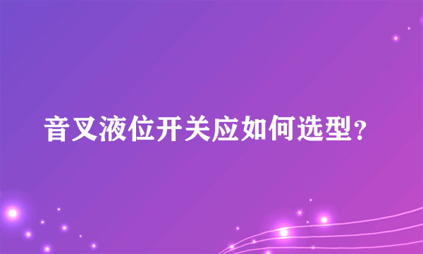 音叉液位开关应如何选型？