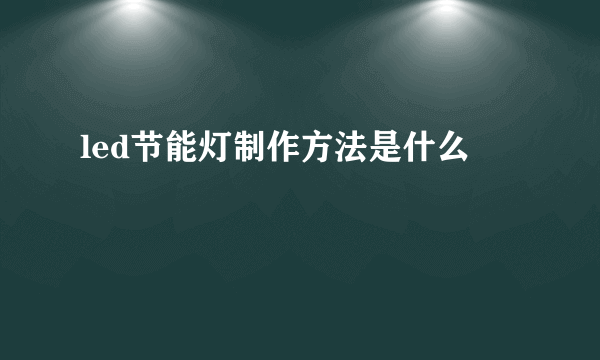 led节能灯制作方法是什么