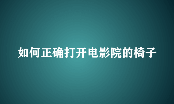 如何正确打开电影院的椅子