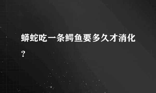 蟒蛇吃一条鳄鱼要多久才消化？