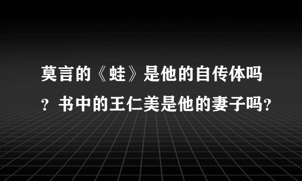 莫言的《蛙》是他的自传体吗？书中的王仁美是他的妻子吗？