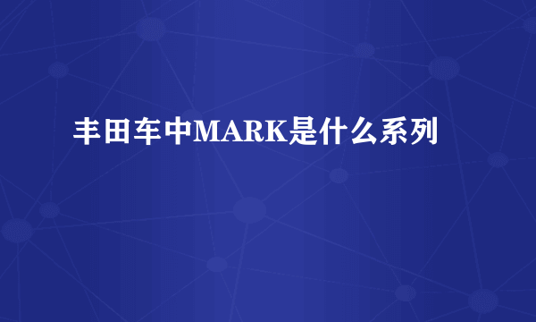 丰田车中MARK是什么系列