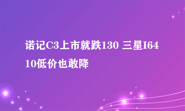 诺记C3上市就跌130 三星I6410低价也敢降